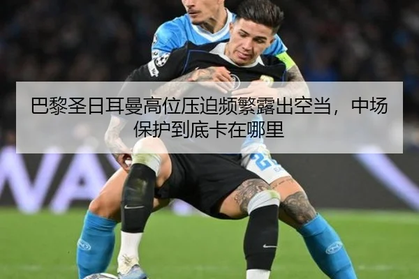 巴黎圣日耳曼高位压迫频繁露出空当，中场保护到底卡在哪里